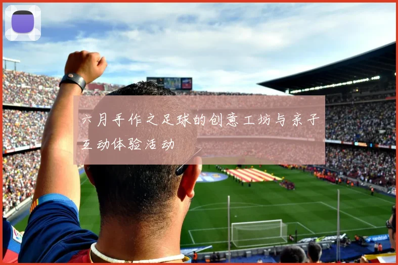 六月手作之足球的创意工坊与亲子互动体验活动