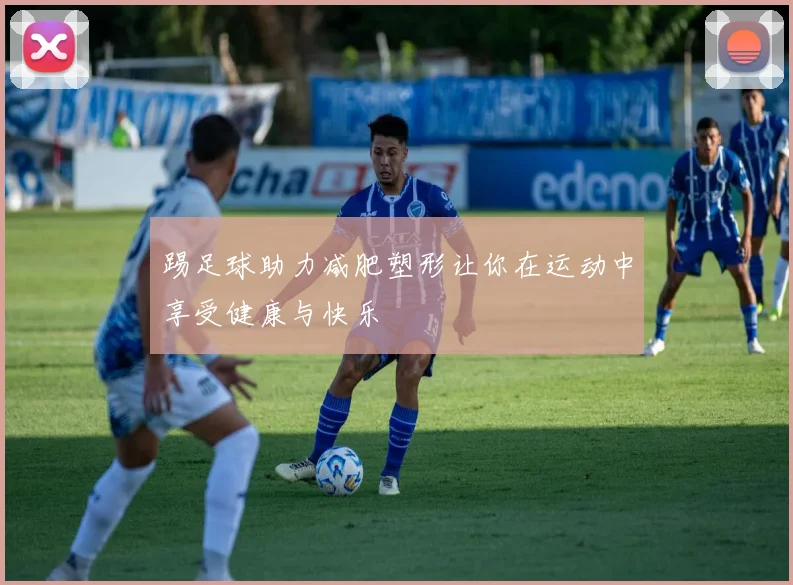 踢足球助力减肥塑形让你在运动中享受健康与快乐