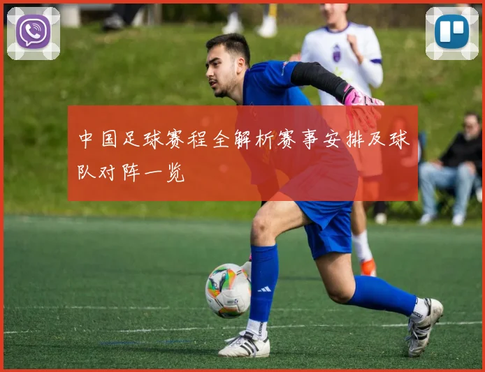 中国足球赛程全解析赛事安排及球队对阵一览