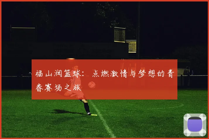 福山润篮球：点燃激情与梦想的青春赛场之旅