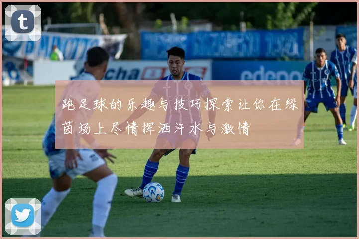 跑足球的乐趣与技巧探索让你在绿茵场上尽情挥洒汗水与激情